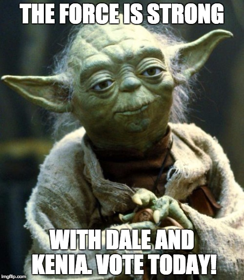 Star Wars Yoda | THE FORCE IS STRONG; WITH DALE AND KENIA. VOTE TODAY! | image tagged in memes,star wars yoda | made w/ Imgflip meme maker