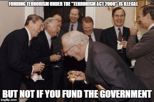 Laughing Men In Suits | FUNDING TERRORISM UNDER THE "TERRORISM ACT 2000"  IS ILLEGAL; BUT NOT IF YOU FUND THE GOVERNMENT | image tagged in memes,laughing men in suits | made w/ Imgflip meme maker