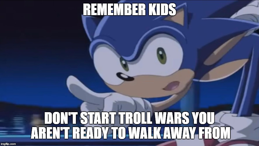 Kids, Don't - Sonic X | REMEMBER KIDS; DON'T START TROLL WARS YOU AREN'T READY TO WALK AWAY FROM | image tagged in kids don't - sonic x | made w/ Imgflip meme maker