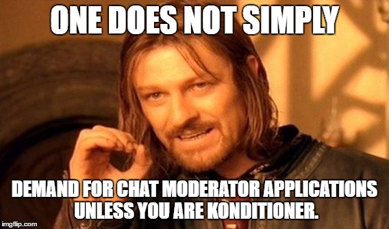 One Does Not Simply Meme | ONE DOES NOT SIMPLY; DEMAND FOR CHAT MODERATOR APPLICATIONS UNLESS YOU ARE KONDITIONER. | image tagged in memes,one does not simply | made w/ Imgflip meme maker