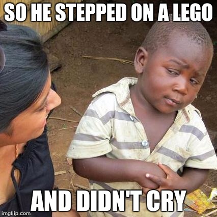 Third World Skeptical Kid | SO HE STEPPED ON A LEGO; AND DIDN'T CRY | image tagged in memes,third world skeptical kid | made w/ Imgflip meme maker