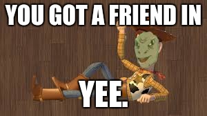 Toy Story | YOU GOT A FRIEND IN; YEE. | image tagged in toy story,yee | made w/ Imgflip meme maker