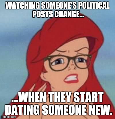 Hipster Ariel Meme | WATCHING SOMEONE'S POLITICAL POSTS CHANGE... ...WHEN THEY START DATING SOMEONE NEW. | image tagged in memes,hipster ariel | made w/ Imgflip meme maker