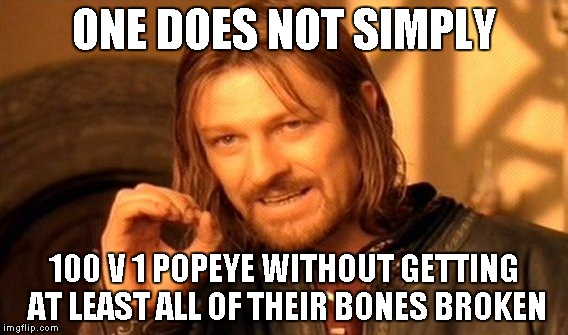 One Does Not Simply Meme | ONE DOES NOT SIMPLY 100 V 1 POPEYE WITHOUT GETTING AT LEAST ALL OF THEIR BONES BROKEN | image tagged in memes,one does not simply | made w/ Imgflip meme maker
