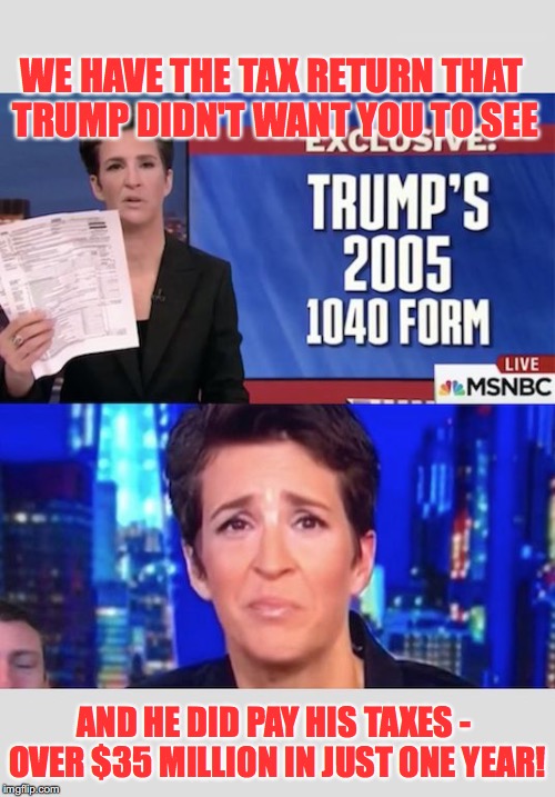OOPS - HATERS COULDN'T WAIT | WE HAVE THE TAX RETURN THAT TRUMP DIDN'T WANT YOU TO SEE; AND HE DID PAY HIS TAXES - OVER $35 MILLION IN JUST ONE YEAR! | image tagged in trump,maddow | made w/ Imgflip meme maker