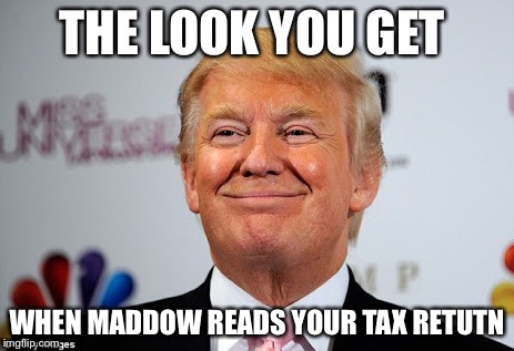 Donald trump approves | THE LOOK YOU GET; WHEN MADDOW READS YOUR TAX RETUTN | image tagged in donald trump approves | made w/ Imgflip meme maker