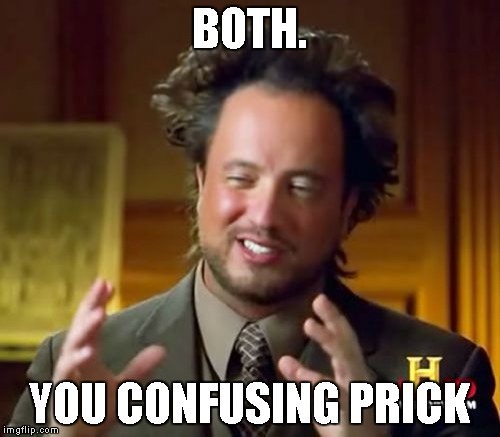 Ancient Aliens Meme | BOTH. YOU CONFUSING PRICK | image tagged in memes,ancient aliens | made w/ Imgflip meme maker