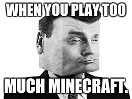 #Minecraft #Meme | WHEN YOU PLAY TOO; MUCH MINECRAFT. | image tagged in minecraft | made w/ Imgflip meme maker