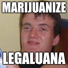 Drunk Dude | MARIJUANIZE; LEGALUANA | image tagged in marijuana | made w/ Imgflip meme maker