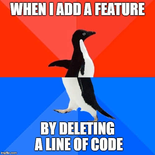 Socially Awesome Awkward Penguin Meme | WHEN I ADD A FEATURE; BY DELETING A LINE OF CODE | image tagged in memes,socially awesome awkward penguin | made w/ Imgflip meme maker