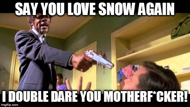 pulp fiction say it one more time | SAY YOU LOVE SNOW AGAIN; I DOUBLE DARE YOU MOTHERF*CKER! | image tagged in pulp fiction say it one more time,samuel l jackson,love,snow,again,i double dare you motherfucker | made w/ Imgflip meme maker