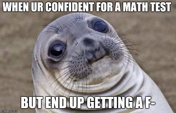 Awkward Moment Sealion | WHEN UR CONFIDENT FOR A MATH TEST; BUT END UP GETTING A F- | image tagged in memes,awkward moment sealion | made w/ Imgflip meme maker