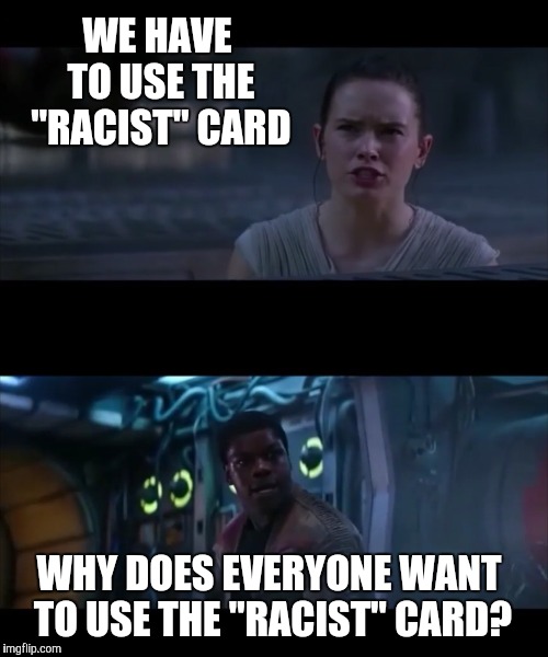 Back to Jakku | WE HAVE TO USE THE "RACIST" CARD; WHY DOES EVERYONE WANT TO USE THE "RACIST" CARD? | image tagged in memes,starwarstheforceawakens,starwars,finn | made w/ Imgflip meme maker