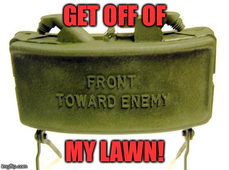 Better than a shotgun! | GET OFF OF; MY LAWN! | image tagged in claymore,get off my lawn | made w/ Imgflip meme maker