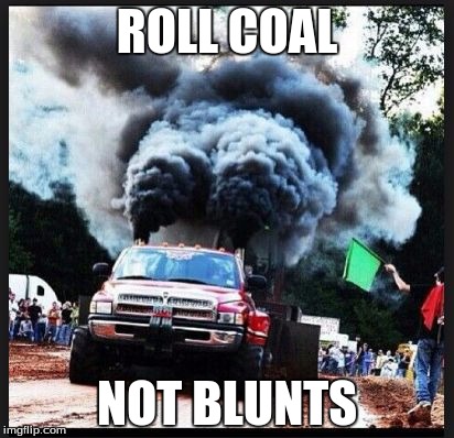 coal roller | ROLL COAL; NOT BLUNTS | image tagged in coal roller | made w/ Imgflip meme maker