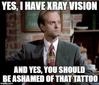 Niles Crane Xray | YES, I HAVE XRAY VISION; AND YES, YOU SHOULD BE ASHAMED OF THAT TATTOO | image tagged in frasier,niles,nilescrane,niles crane | made w/ Imgflip meme maker