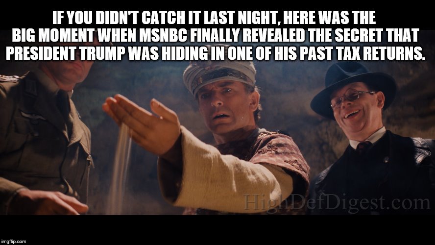 The Return to Al Capone's Vault | IF YOU DIDN'T CATCH IT LAST NIGHT, HERE WAS THE BIG MOMENT WHEN MSNBC FINALLY REVEALED THE SECRET THAT PRESIDENT TRUMP WAS HIDING IN ONE OF HIS PAST TAX RETURNS. | image tagged in msnbc | made w/ Imgflip meme maker