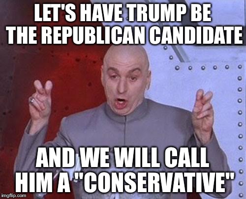 Dr Evil Laser Meme | LET'S HAVE TRUMP BE THE REPUBLICAN CANDIDATE; AND WE WILL CALL HIM A "CONSERVATIVE" | image tagged in memes,dr evil laser | made w/ Imgflip meme maker