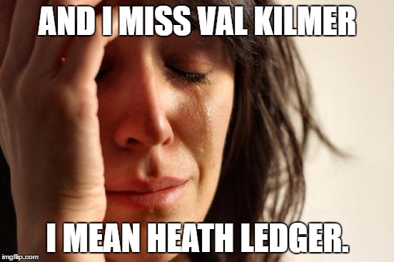 First World Problems | AND I MISS VAL KILMER; I MEAN HEATH LEDGER. | image tagged in memes,first world problems | made w/ Imgflip meme maker