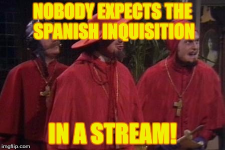I made a Monty Python stream!
https://imgflip.com/m/montypython | NOBODY EXPECTS THE SPANISH INQUISITION; IN A STREAM! | image tagged in nobody expects the spanish inquisition monty python,monty python week,memes,spanish inquisition,meme stream,stream | made w/ Imgflip meme maker