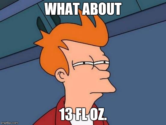 WHAT ABOUT 13 FL OZ. | image tagged in memes,futurama fry | made w/ Imgflip meme maker