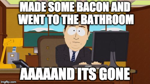 Never leave bacon unattended.  | MADE SOME BACON AND WENT TO THE BATHROOM; AAAAAND ITS GONE | image tagged in memes,aaaaand its gone,bacon | made w/ Imgflip meme maker