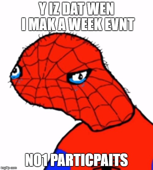 I haven't seen any memes about my week yet... | Y IZ DAT WEN I MAK A WEEK EVNT; NO1 PARTICPAITS | image tagged in sad spoder,spoderman | made w/ Imgflip meme maker