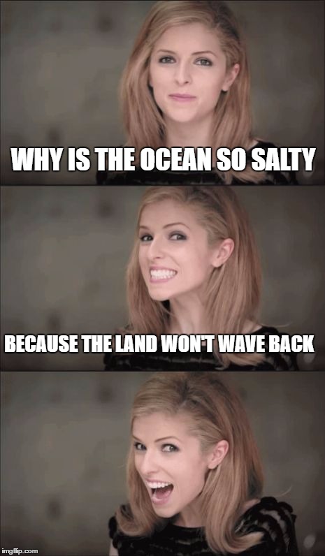 Bad Pun Anna Kendrick | WHY IS THE OCEAN SO SALTY; BECAUSE THE LAND WON'T WAVE BACK | image tagged in memes,bad pun anna kendrick | made w/ Imgflip meme maker