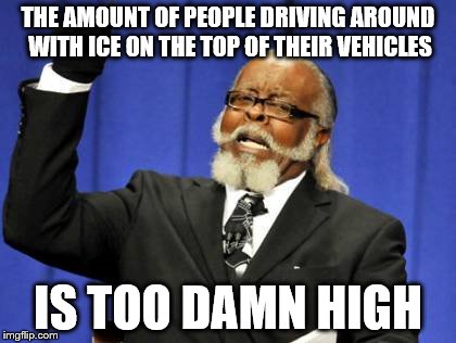 Too Damn High | THE AMOUNT OF PEOPLE DRIVING AROUND WITH ICE ON THE TOP OF THEIR VEHICLES; IS TOO DAMN HIGH | image tagged in memes,too damn high | made w/ Imgflip meme maker