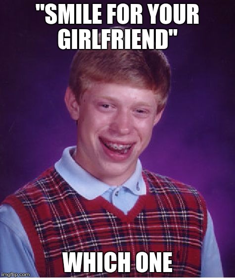 Bad Luck Brian Meme | "SMILE FOR YOUR GIRLFRIEND"; WHICH ONE | image tagged in memes,bad luck brian,funny | made w/ Imgflip meme maker