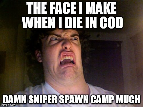 Oh No | THE FACE I MAKE WHEN I DIE IN COD; DAMN SNIPER SPAWN CAMP MUCH | image tagged in memes,oh no | made w/ Imgflip meme maker