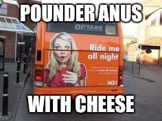 POUNDER ANUS WITH CHEESE | made w/ Imgflip meme maker