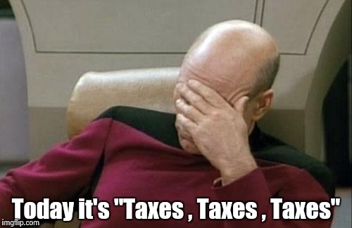 Captain Picard Facepalm Meme | Today it's "Taxes , Taxes , Taxes" | image tagged in memes,captain picard facepalm | made w/ Imgflip meme maker