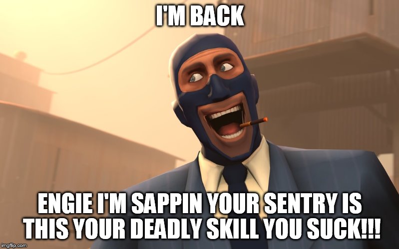 Success Spy (TF2) | I'M BACK; ENGIE I'M SAPPIN YOUR SENTRY IS THIS YOUR DEADLY SKILL YOU SUCK!!! | image tagged in success spy tf2 | made w/ Imgflip meme maker