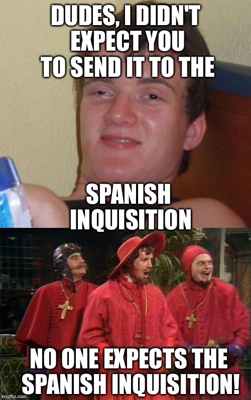 DUDES, I DIDN'T EXPECT YOU TO SEND IT TO THE SPANISH INQUISITION NO ONE EXPECTS THE SPANISH INQUISITION! | made w/ Imgflip meme maker