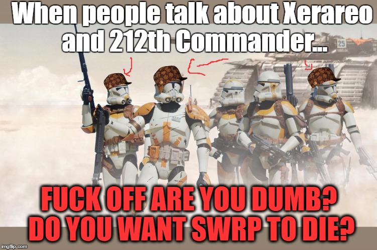 When people talk about Xerareo and 212th Commander... FUCK OFF ARE YOU DUMB? DO YOU WANT SWRP TO DIE? | made w/ Imgflip meme maker