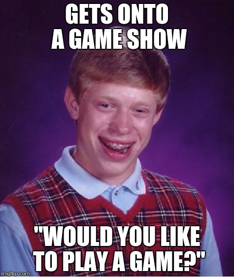 If you don't get this reference, I'll stick you into a death puzzle! | GETS ONTO A GAME SHOW; "WOULD YOU LIKE TO PLAY A GAME?" | image tagged in memes,bad luck brian | made w/ Imgflip meme maker