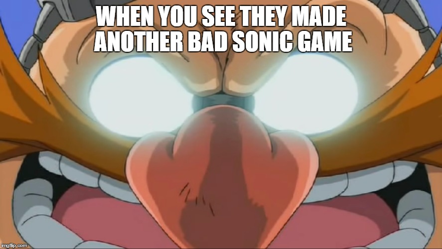 Evil Eggman - Sonic X | WHEN YOU SEE THEY MADE ANOTHER BAD SONIC GAME | image tagged in evil eggman - sonic x | made w/ Imgflip meme maker