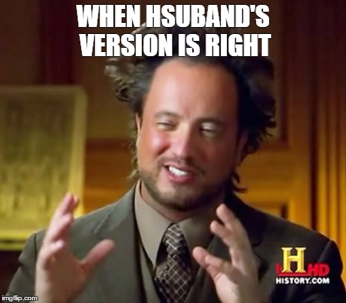 Ancient Aliens Meme | WHEN HSUBAND'S VERSION IS RIGHT | image tagged in memes,ancient aliens | made w/ Imgflip meme maker