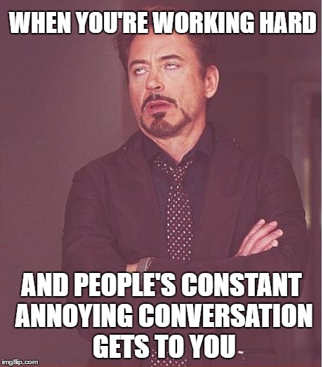 Need Some Peace of Mind | WHEN YOU'RE WORKING HARD; AND PEOPLE'S CONSTANT ANNOYING CONVERSATION GETS TO YOU | image tagged in memes,face you make robert downey jr,annoyed,conversation | made w/ Imgflip meme maker