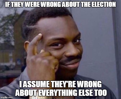 msm wrong about everything | IF THEY WERE WRONG ABOUT THE ELECTION; I ASSUME THEY'RE WRONG ABOUT EVERYTHING ELSE TOO | image tagged in fake news | made w/ Imgflip meme maker