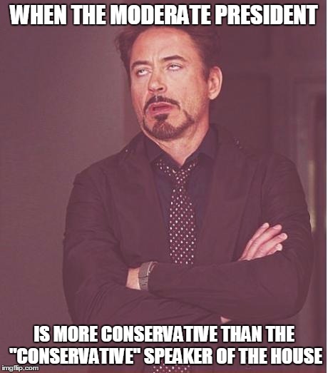 Seriously! Ryan is a joke! | WHEN THE MODERATE PRESIDENT; IS MORE CONSERVATIVE THAN THE "CONSERVATIVE" SPEAKER OF THE HOUSE | image tagged in memes,face you make robert downey jr,donald trump,paul ryan,conservatives | made w/ Imgflip meme maker