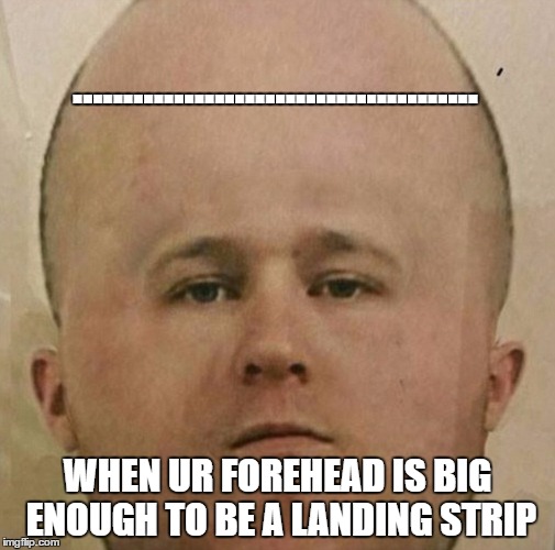 Think this is photoshopped? Screen shot this meme and do what u want with it comment what u come up with!!  | ........................................ WHEN UR FOREHEAD IS BIG ENOUGH TO BE A LANDING STRIP | image tagged in landing strip,let me show you my pokemans,come at me bruh | made w/ Imgflip meme maker