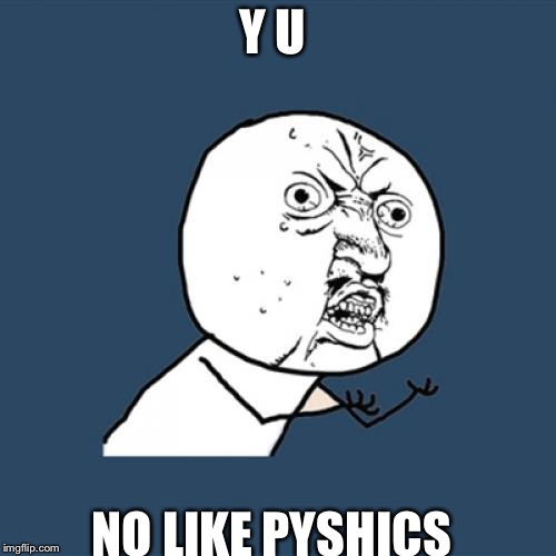 Y U No | Y U; NO LIKE PYSHICS | image tagged in memes,y u no | made w/ Imgflip meme maker