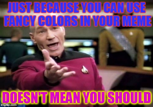 Picard Wtf | JUST BECAUSE YOU CAN USE FANCY COLORS IN YOUR MEME; DOESN'T MEAN YOU SHOULD | image tagged in memes,picard wtf | made w/ Imgflip meme maker