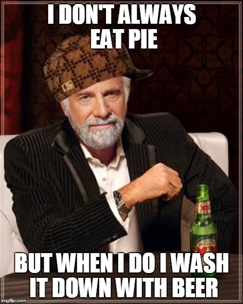 I DON'T ALWAYS EAT PIE BUT WHEN I DO I WASH IT DOWN WITH BEER | image tagged in memes,the most interesting man in the world,scumbag | made w/ Imgflip meme maker