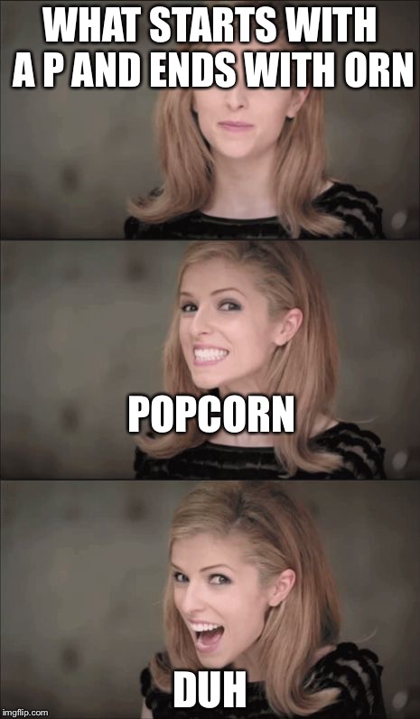 Bad Pun Anna Kendrick | WHAT STARTS WITH A P AND ENDS WITH ORN; POPCORN; DUH | image tagged in memes,bad pun anna kendrick | made w/ Imgflip meme maker
