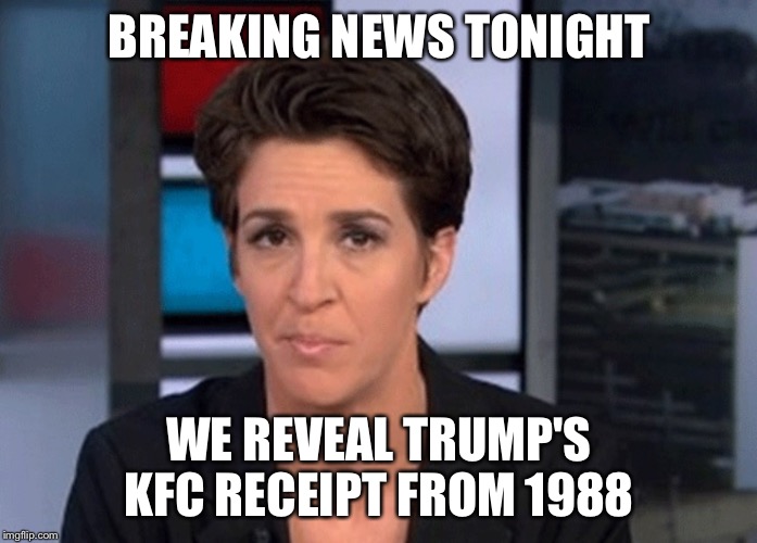Rachel Maddow  | BREAKING NEWS TONIGHT; WE REVEAL TRUMP'S KFC RECEIPT FROM 1988 | image tagged in rachel maddow | made w/ Imgflip meme maker