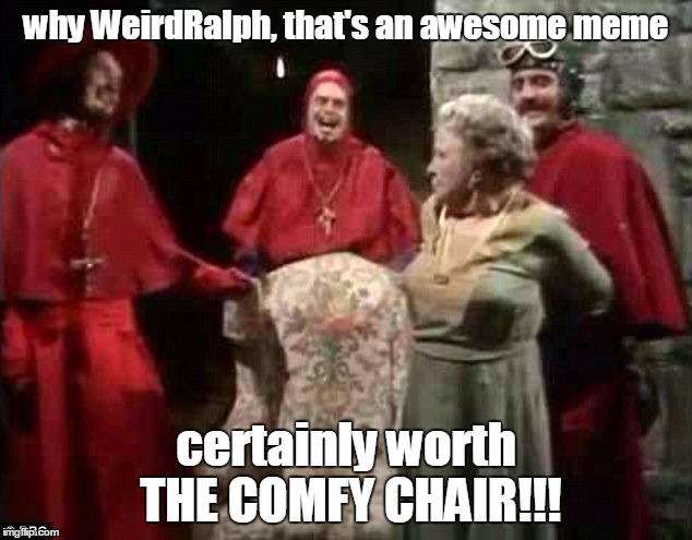 why WeirdRalph, that's an awesome meme certainly worth THE COMFY CHAIR!!! | made w/ Imgflip meme maker