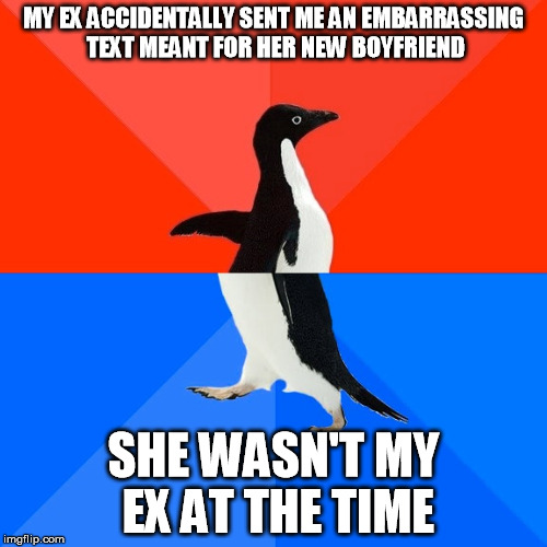 My submission for rrt2590's Ex week! | MY EX ACCIDENTALLY SENT ME AN EMBARRASSING TEXT MEANT FOR HER NEW BOYFRIEND; SHE WASN'T MY EX AT THE TIME | image tagged in memes,socially awesome awkward penguin,ex week | made w/ Imgflip meme maker